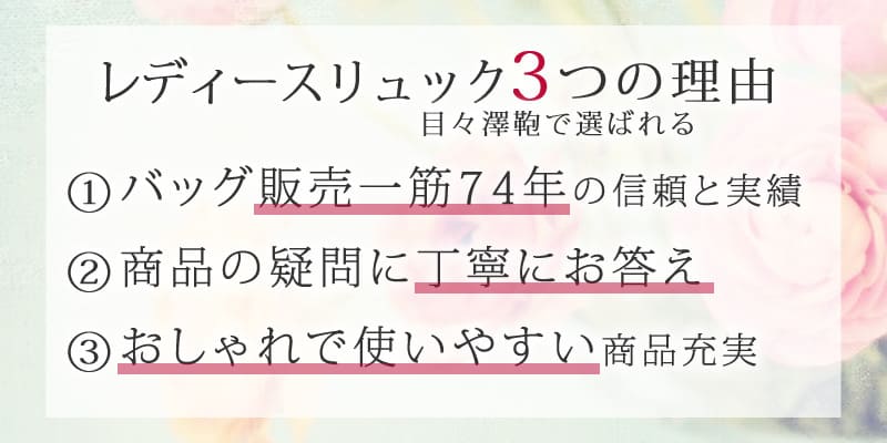 リュック レディースが目々澤鞄で選ばれる3つの理由 ①バッグ販売一筋の信頼と実績 ②商品の疑問に丁寧にお答え ③おしゃれで使いやすい商品充実
